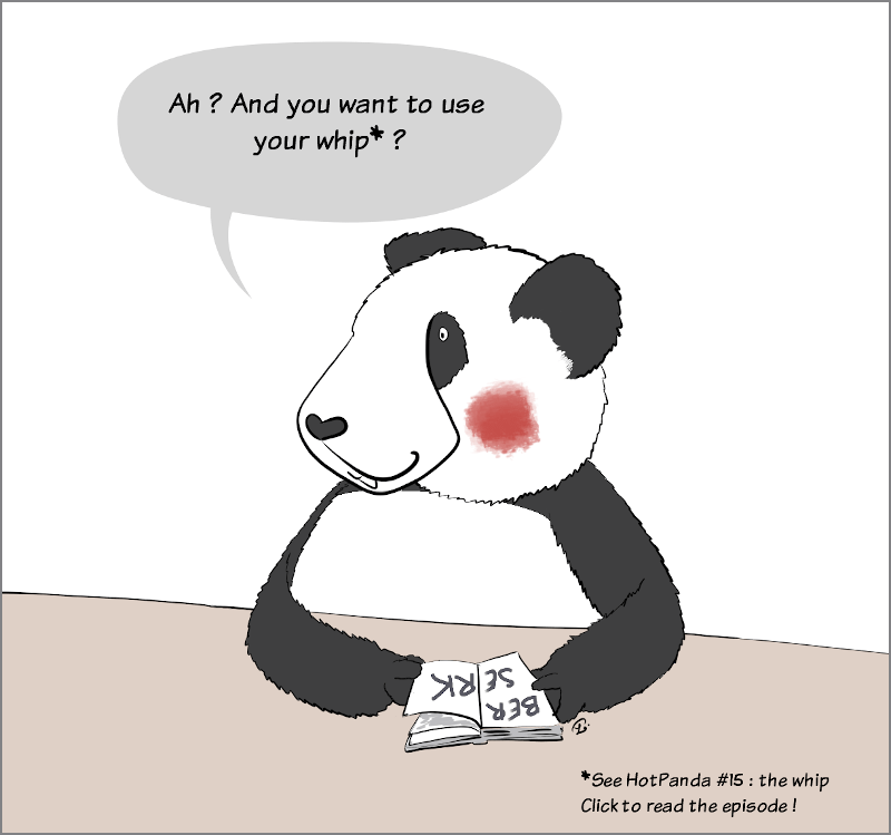 HotPanda #26, april 2020 : Moustache replies :" Ah ? And you finally want to use your whip ?" (this refers to the episode #15 pf the HotPandas, click on the picture to read it !)